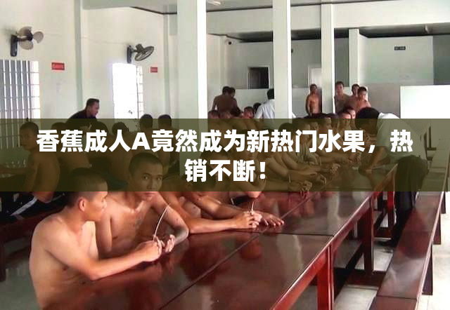 香蕉成人A竟然成为新热门水果，热销不断！