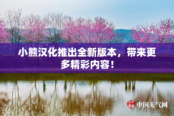 小熊汉化推出全新版本，带来更多精彩内容！
