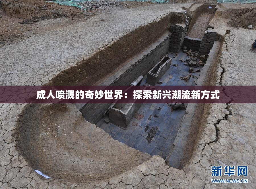 成人喷溅的奇妙世界：探索新兴潮流新方式