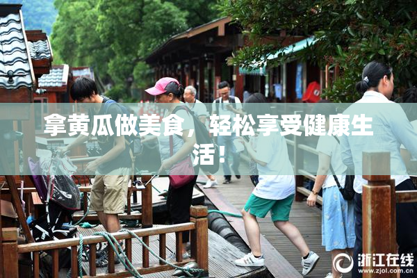 拿黄瓜做美食，轻松享受健康生活！
