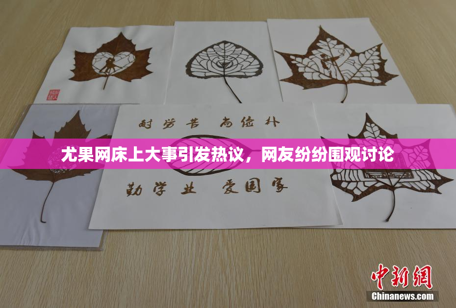 尤果网床上大事引发热议，网友纷纷围观讨论