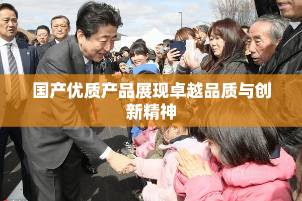 国产优质产品展现卓越品质与创新精神