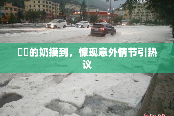 妺妺的奶摸到，惊现意外情节引热议
