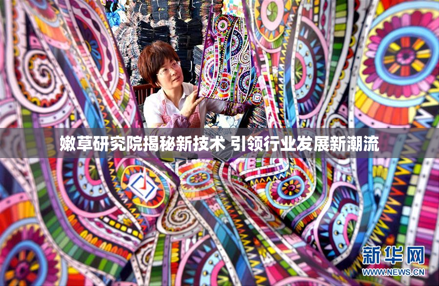 嫩草研究院揭秘新技术 引领行业发展新潮流