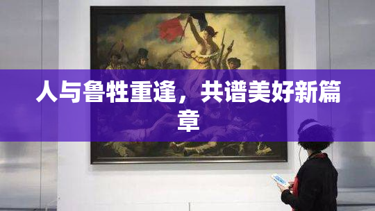 人与鲁牲重逢，共谱美好新篇章