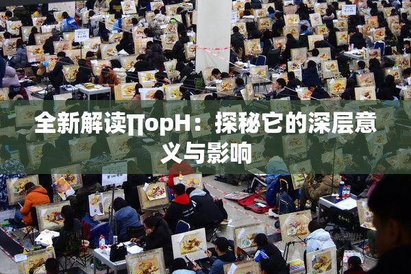 全新解读∏opH：探秘它的深层意义与影响