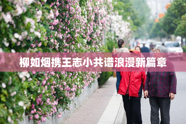 柳如烟携王志小共谱浪漫新篇章