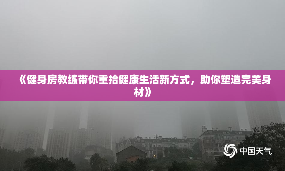 《健身房教练带你重拾健康生活新方式，助你塑造完美身材》