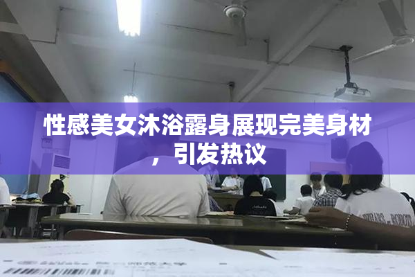 性感美女沐浴露身展现完美身材，引发热议