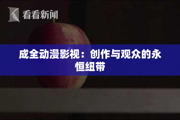 成全动漫影视：创作与观众的永恒纽带