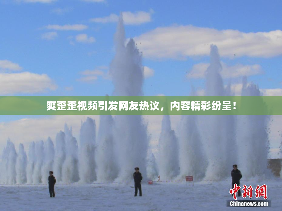 爽歪歪视频引发网友热议，内容精彩纷呈！
