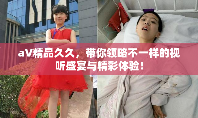 aV精品久久，带你领略不一样的视听盛宴与精彩体验！