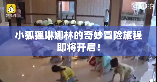 小狐狸琳娜林的奇妙冒险旅程即将开启！