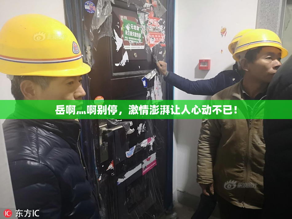 岳啊灬啊别停，激情澎湃让人心动不已！