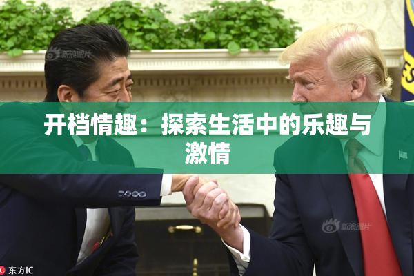 开档情趣：探索生活中的乐趣与激情