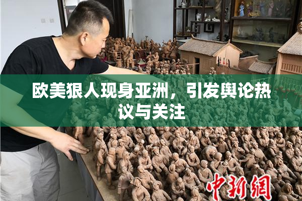 欧美狠人现身亚洲，引发舆论热议与关注