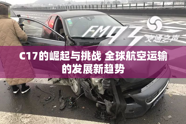 C17的崛起与挑战 全球航空运输的发展新趋势