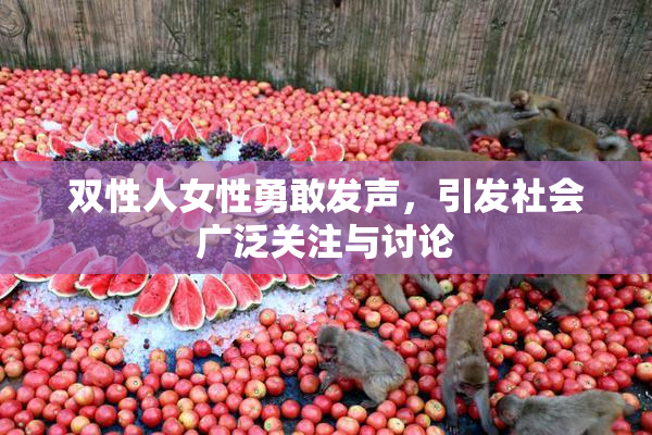 双性人女性勇敢发声，引发社会广泛关注与讨论