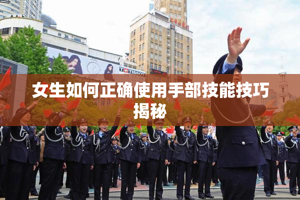 女生如何正确使用手部技能技巧揭秘