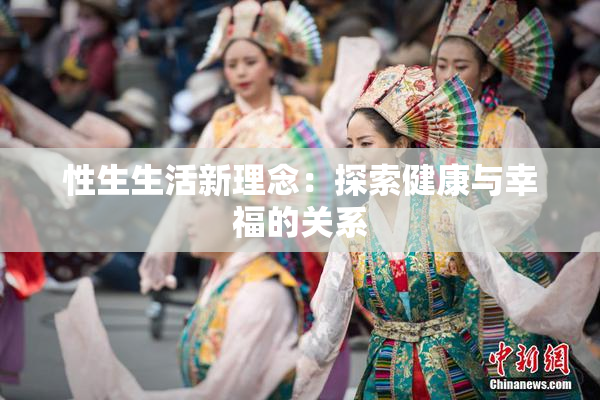 性生生活新理念：探索健康与幸福的关系