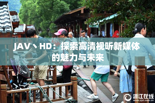 JAV丶HD：探索高清视听新媒体的魅力与未来