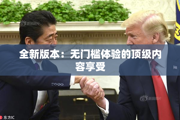 全新版本：无门槛体验的顶级内容享受