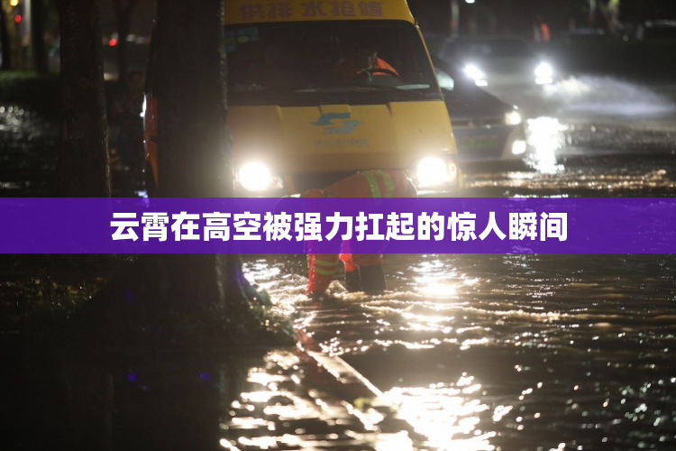 云霄在高空被强力扛起的惊人瞬间