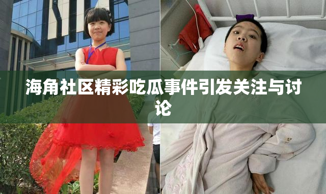 海角社区精彩吃瓜事件引发关注与讨论
