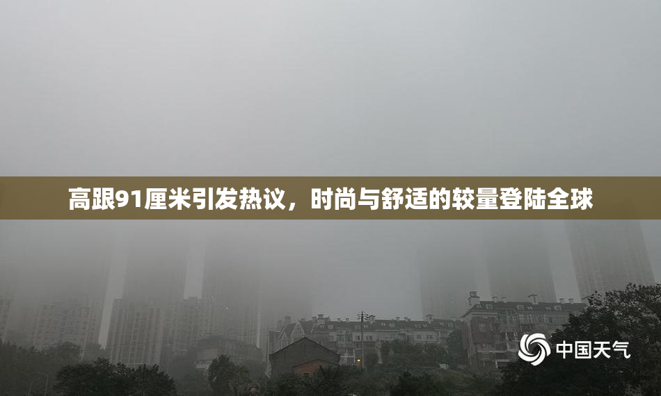 高跟91厘米引发热议，时尚与舒适的较量登陆全球
