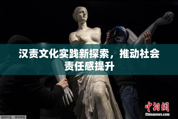汉责文化实践新探索，推动社会责任感提升