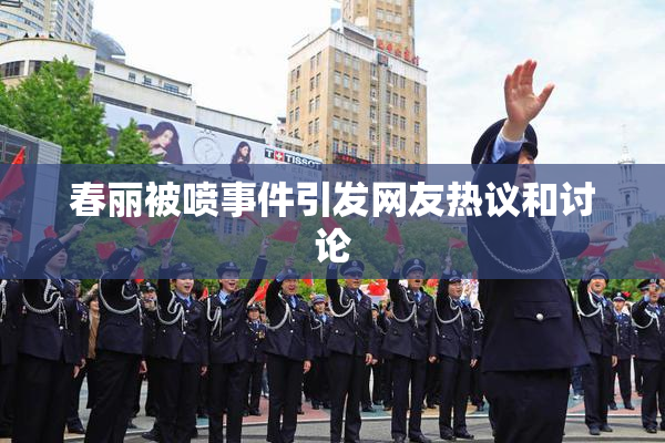 春丽被喷事件引发网友热议和讨论