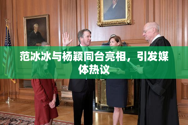 范冰冰与杨颖同台亮相，引发媒体热议