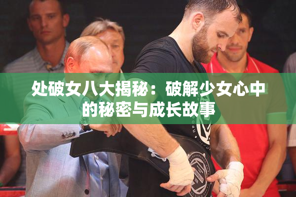 处破女八大揭秘：破解少女心中的秘密与成长故事