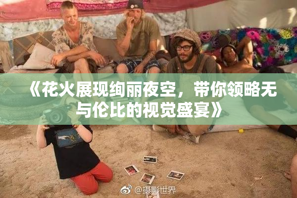 《花火展现绚丽夜空，带你领略无与伦比的视觉盛宴》