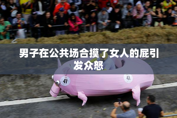 男子在公共场合摸了女人的屁引发众怒