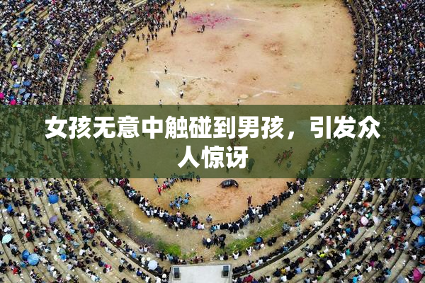 女孩无意中触碰到男孩，引发众人惊讶