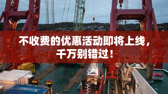 不收费的优惠活动即将上线，千万别错过！