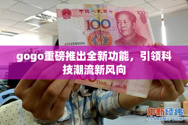 gogo重磅推出全新功能，引领科技潮流新风向