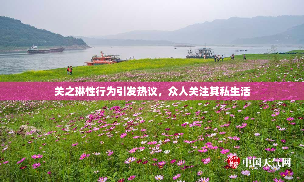 关之琳性行为引发热议，众人关注其私生活