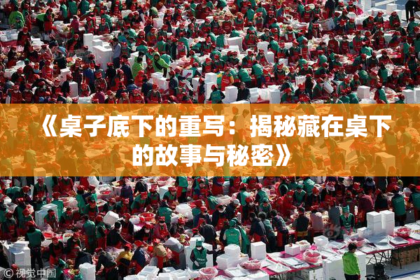 《桌子底下的重写：揭秘藏在桌下的故事与秘密》