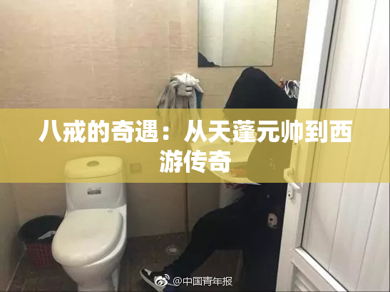 八戒的奇遇：从天蓬元帅到西游传奇