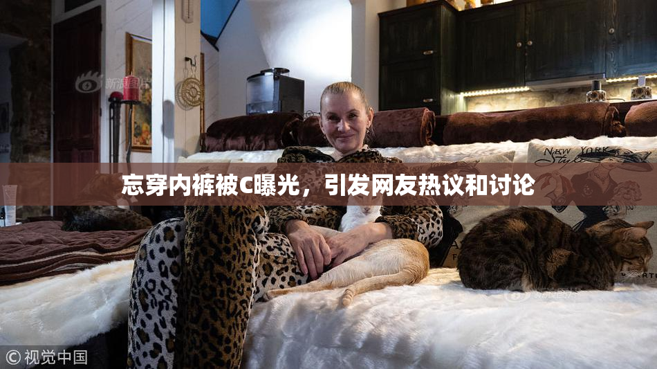 忘穿内裤被C曝光，引发网友热议和讨论