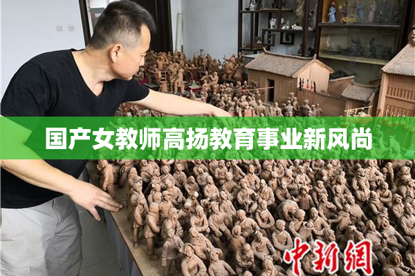 国产女教师高扬教育事业新风尚