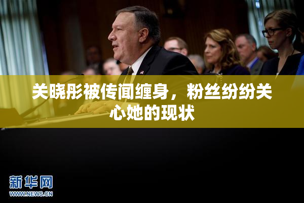 关晓彤被传闻缠身，粉丝纷纷关心她的现状