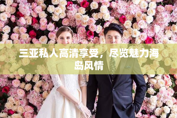 三亚私人高清享受，尽览魅力海岛风情