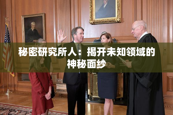 秘密研究所人：揭开未知领域的神秘面纱
