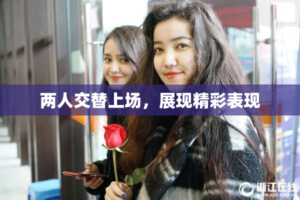 两人交替上场，展现精彩表现