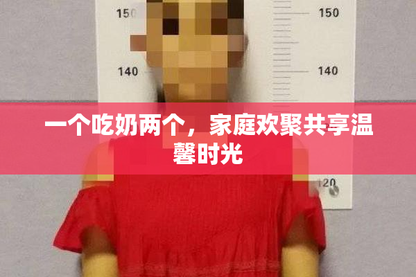 一个吃奶两个，家庭欢聚共享温馨时光