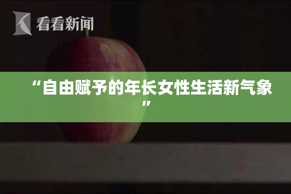 “自由赋予的年长女性生活新气象”