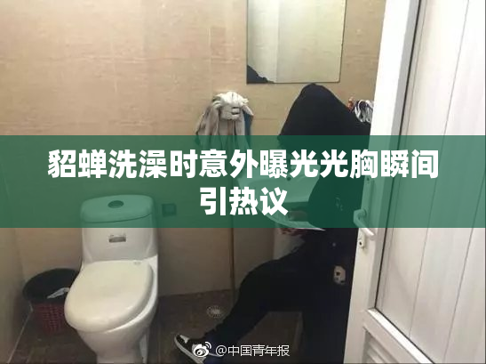 貂蝉洗澡时意外曝光光胸瞬间引热议